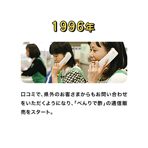 1996年　口コミで、県外のお客さまからもお問い合わせをいただくようになり、「べんりで酢」の通信販売をスタート。